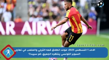 الأحد 1 أغسطس 2025: موعد انطلاق قمة الترجي والملعب في نهائي السوبر التونسي ينتظره الجميع، كم سيبدأ؟